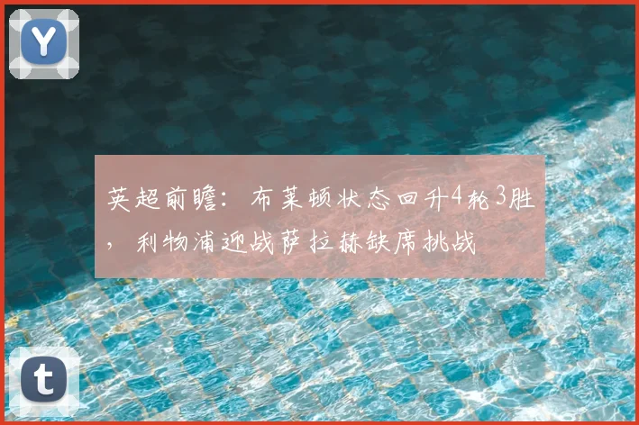 英超前瞻:布莱顿状态回升4轮3胜,利物浦迎战萨拉赫缺席挑战
