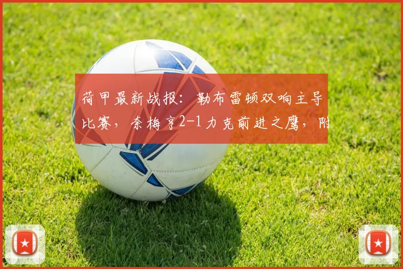 荷甲最新战报：勒布雷顿双响主导比赛，奈梅亨2-1力克前进之鹰，附全场分析