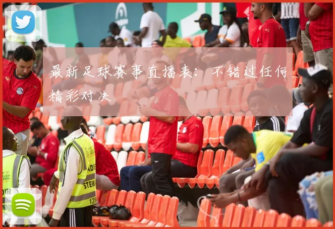 最新足球赛事直播表:不错过任何精彩对决