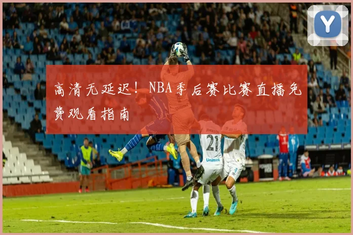 高清无延迟!NBA季后赛比赛直播免费观看指南