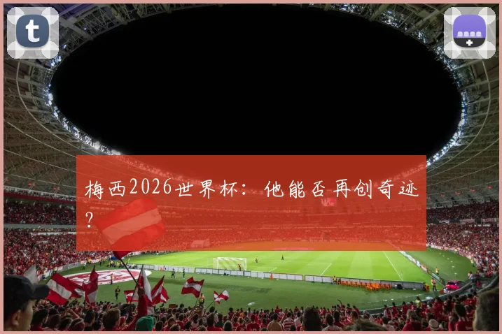梅西2026世界杯:他能否再创奇迹?