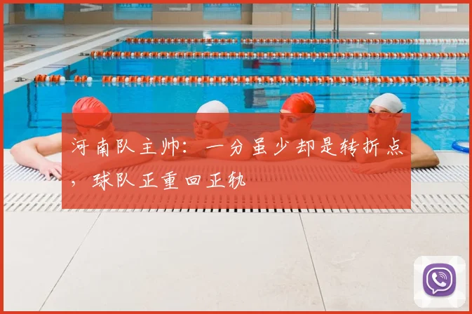 河南队主帅:一分虽少却是转折点,球队正重回正轨