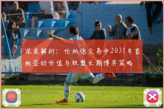 深度解析：伦纳德交易中2031年首轮签的价值与联盟长期博弈策略